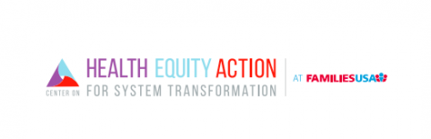 [IMAGE DESCRIPTION: Logo reading "Health equity action for system transformation, a project of Families USA."]