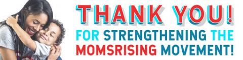 [IMAGE DESCRIPTION: A colorful graphic that says "Thank you! For strengthening the MomsRising movement!"]