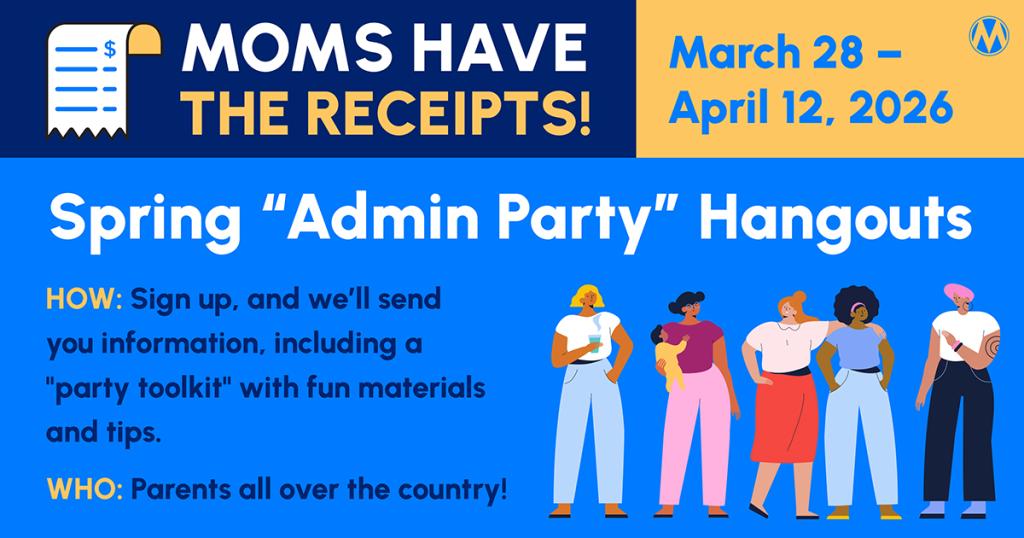 oin MomsRising for a Spring Admin Party Hangout to help make life more affordable. Graphic for Moms Have the Receipts! Spring Admin Party Hangouts occurring March 28 to April 12, 2026
