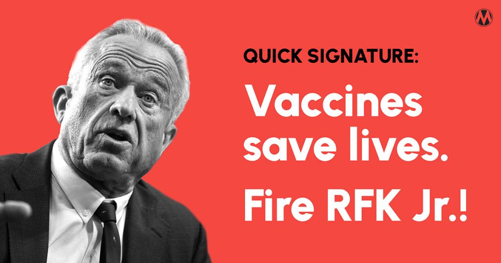 Quick signature: Vaccines save lies. Fire RFK Jr.!