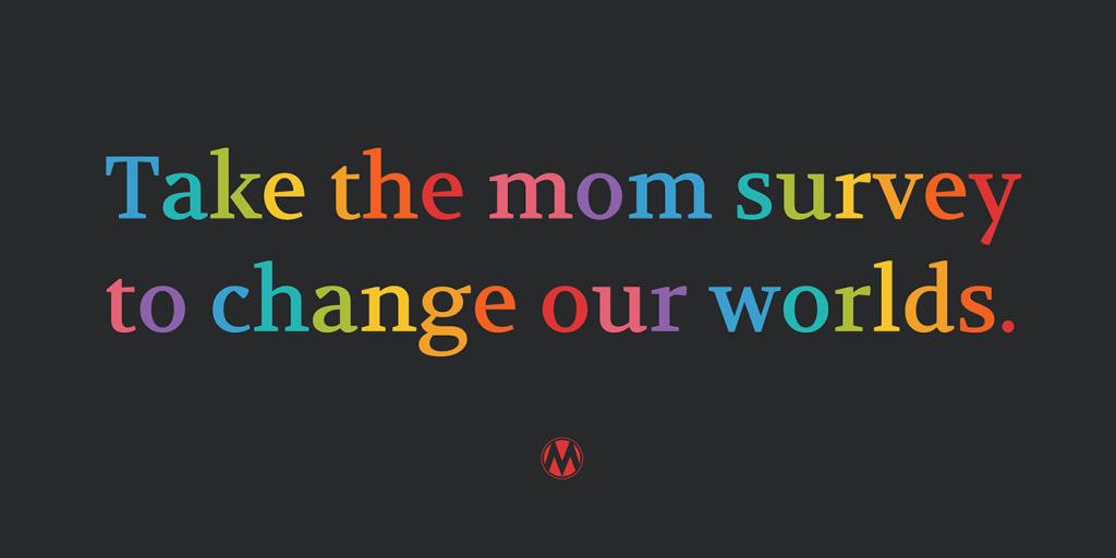 Take the mom survey to change our worlds